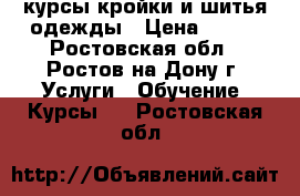 курсы кройки и шитья одежды › Цена ­ 350 - Ростовская обл., Ростов-на-Дону г. Услуги » Обучение. Курсы   . Ростовская обл.